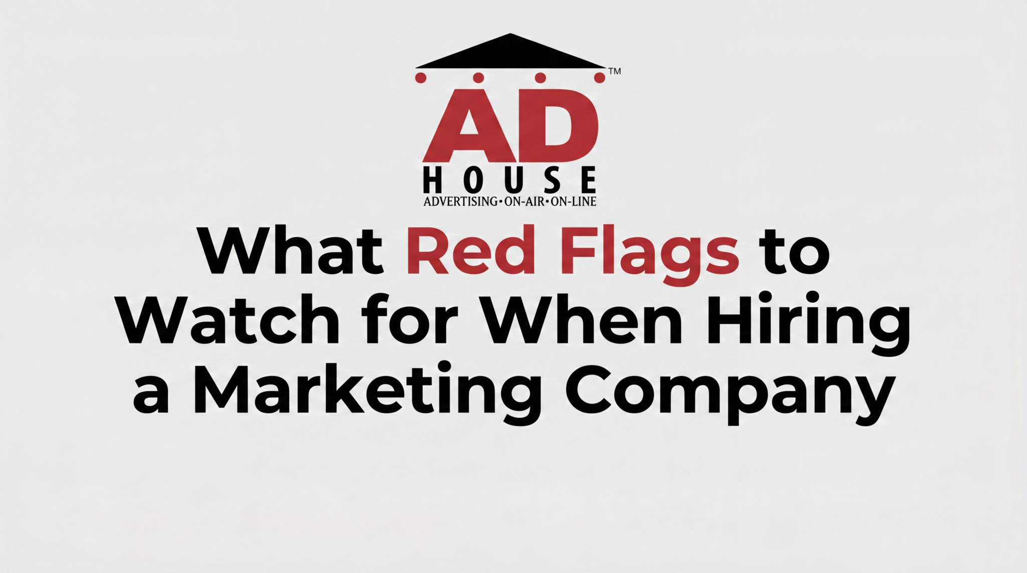 AD House logo above the article title: 'What Red Flags to Watch for When Hiring a Marketing Company'